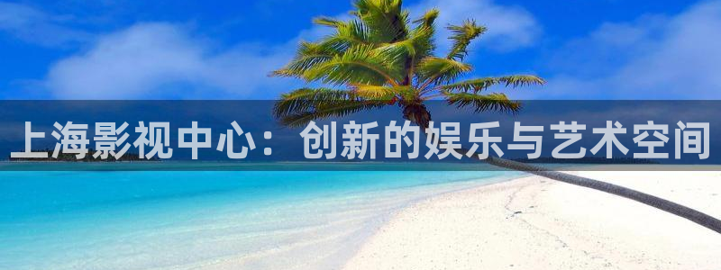 九七神馬影院不：上海影視中心：創新的娛樂與藝術空間